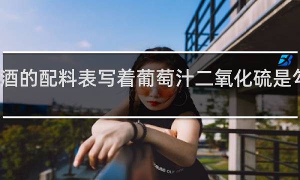 红酒的配料表写着葡萄汁二氧化硫是勾兑的吗