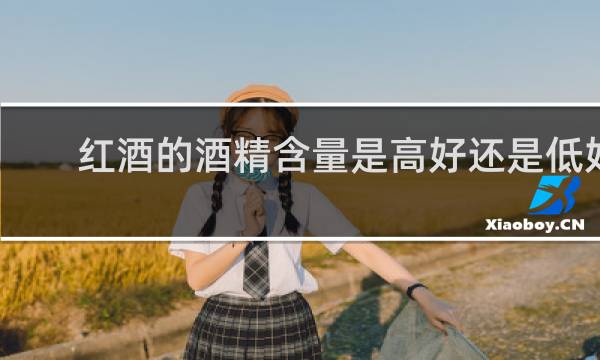红酒的酒精含量是高好还是低好