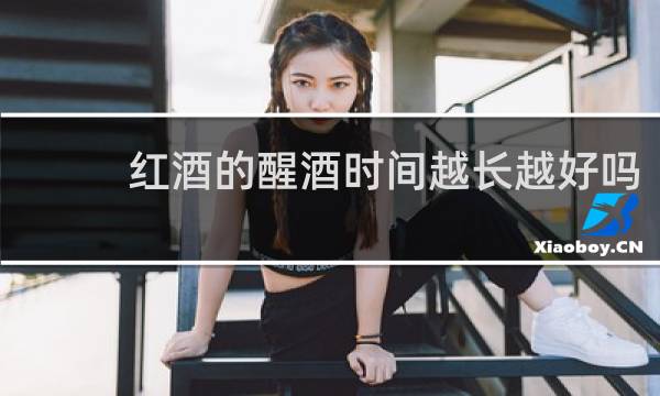红酒的醒酒时间越长越好吗