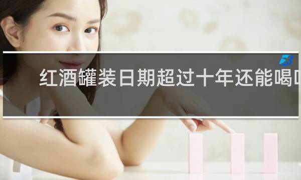 红酒罐装日期超过十年还能喝吗