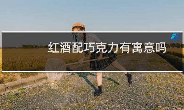 红酒配巧克力有寓意吗