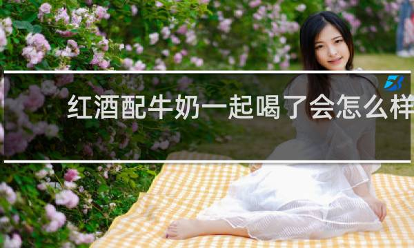 红酒配牛奶一起喝了会怎么样
