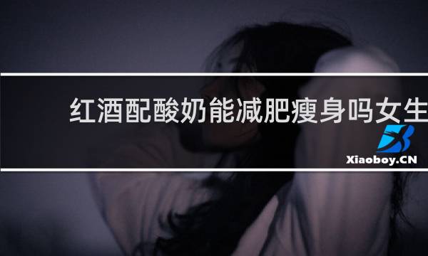 红酒配酸奶能减肥瘦身吗女生