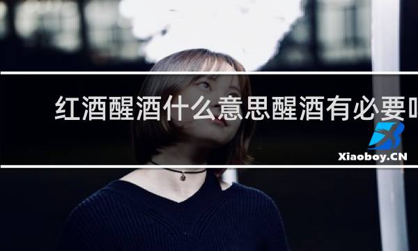 红酒醒酒什么意思醒酒有必要吗