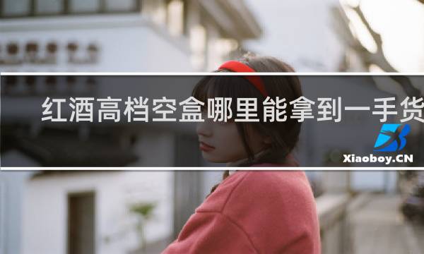 红酒高档空盒哪里能拿到一手货源