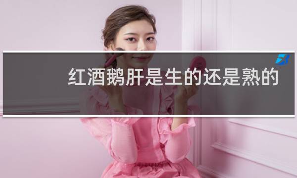 红酒鹅肝是生的还是熟的