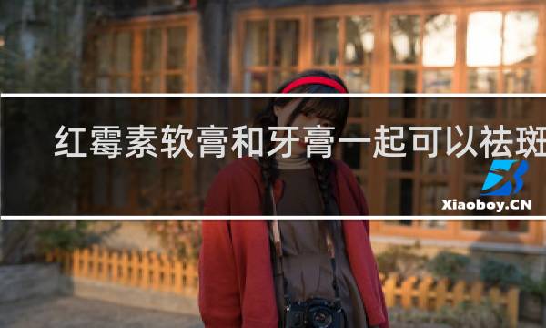 红霉素软膏和牙膏一起可以祛斑吗
