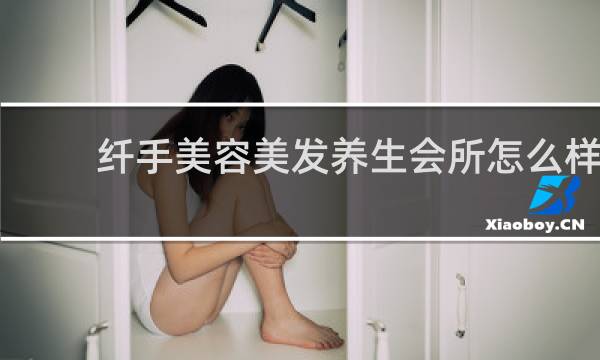 纤手美容美发养生会所怎么样