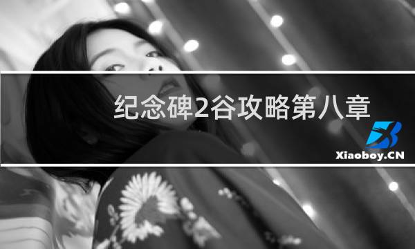 纪念碑2谷攻略第八章