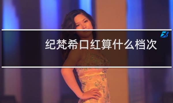 纪梵希口红算什么档次
