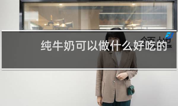 纯牛奶可以做什么好吃的