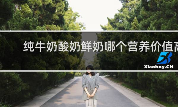 纯牛奶酸奶鲜奶哪个营养价值高