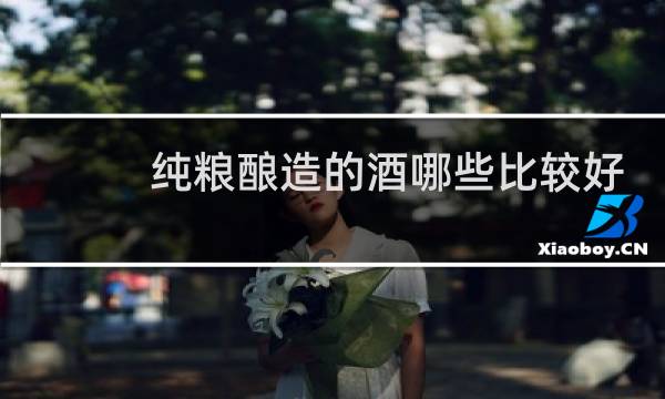 纯粮酿造的酒哪些比较好