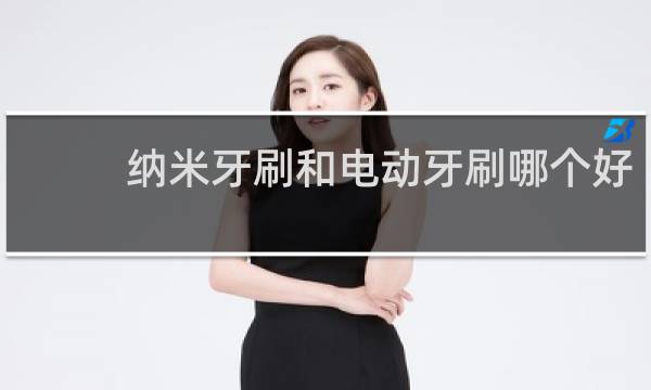纳米牙刷和电动牙刷哪个好