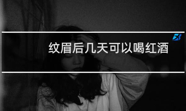 纹眉后几天可以喝红酒