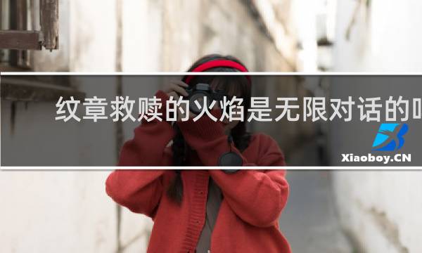 纹章救赎的火焰是无限对话的吗