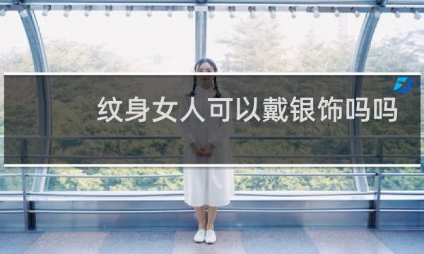 纹身女人可以戴银饰吗吗