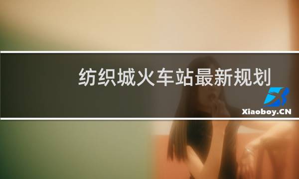 纺织城火车站最新规划