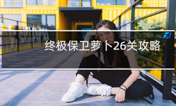 终极保卫萝卜26关攻略