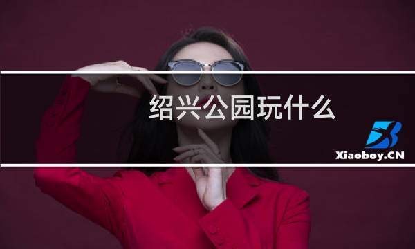 绍兴公园玩什么