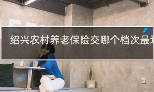 绍兴农村养老保险交哪个档次最划算