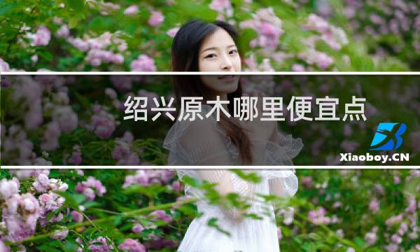绍兴原木哪里便宜点