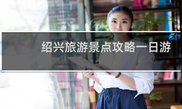绍兴旅游景点攻略一日游