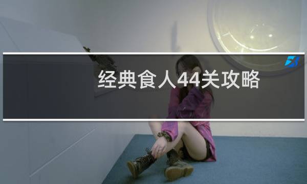 经典食人44关攻略