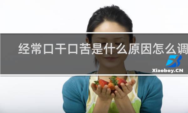 经常口干口苦是什么原因怎么调理