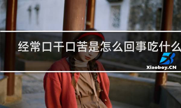经常口干口苦是怎么回事吃什么药