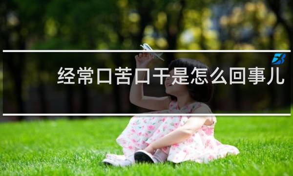 经常口苦口干是怎么回事儿