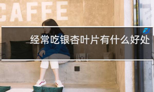 经常吃银杏叶片有什么好处