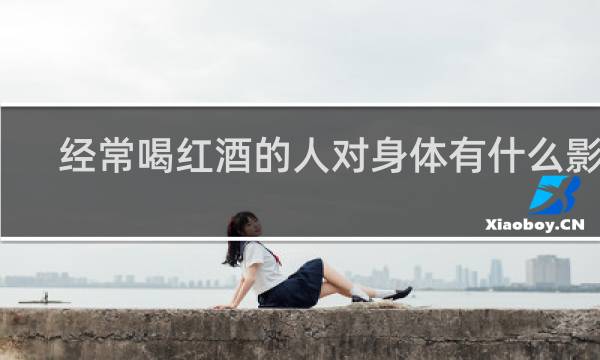 经常喝红酒的人对身体有什么影响