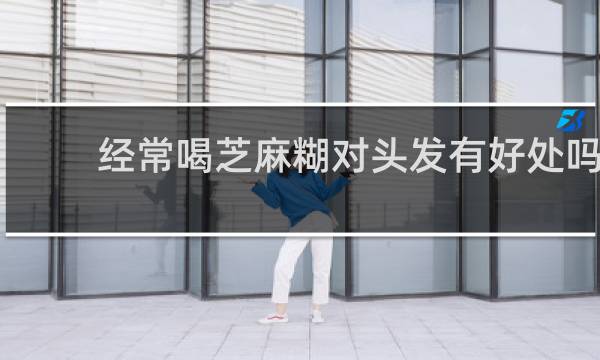 经常喝芝麻糊对头发有好处吗