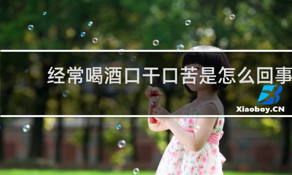 经常喝酒口干口苦是怎么回事