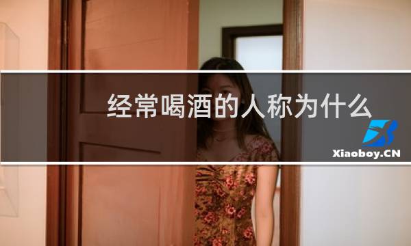 经常喝酒的人称为什么