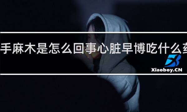 经常手麻木是怎么回事心脏早博吃什么药得到缓解