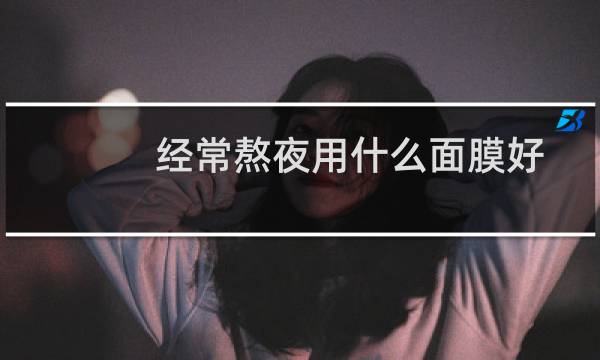 经常熬夜用什么面膜好