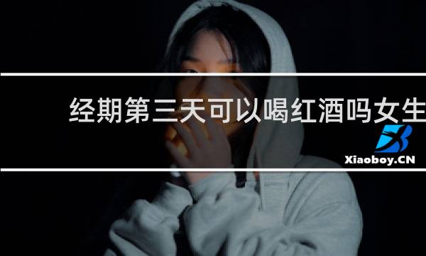 经期第三天可以喝红酒吗女生