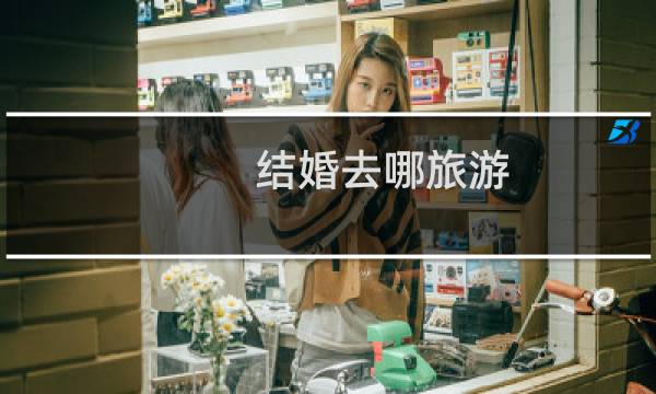 结婚去哪旅游