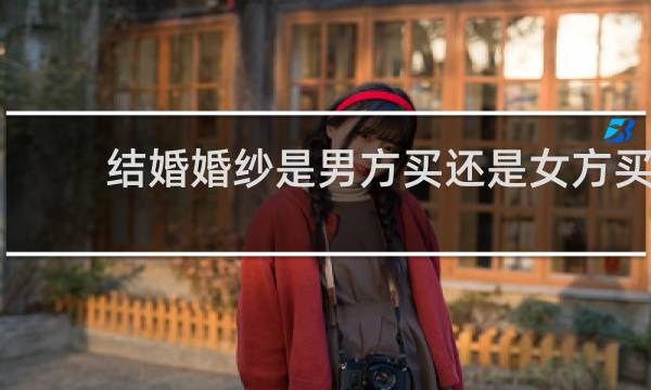结婚婚纱是男方买还是女方买