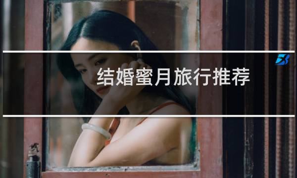 結(jié)婚蜜月旅行推薦
