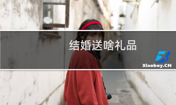结婚送啥礼品