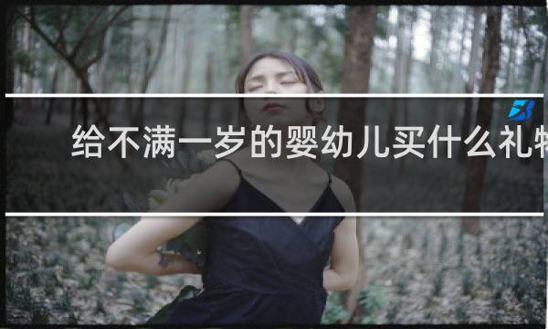 给不满一岁的婴幼儿买什么礼物