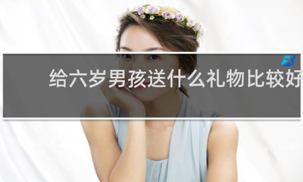 给六岁男孩送什么礼物比较好