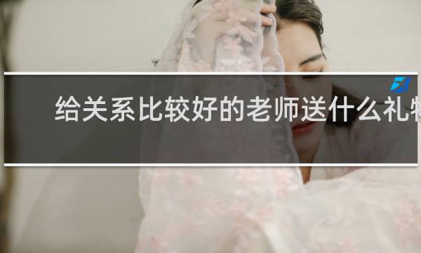 给关系比较好的老师送什么礼物