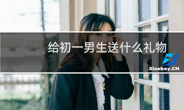 给初一男生送什么礼物