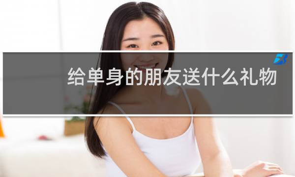 给单身的朋友送什么礼物