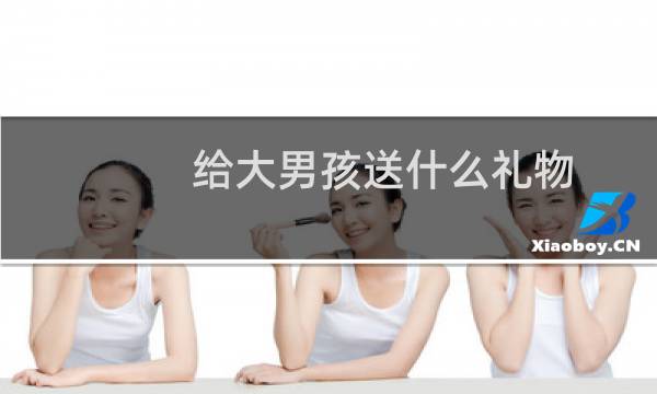 给大男孩送什么礼物