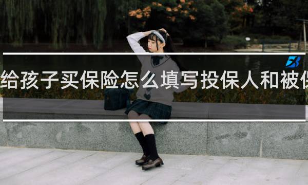 给孩子买保险怎么填写投保人和被保险人
